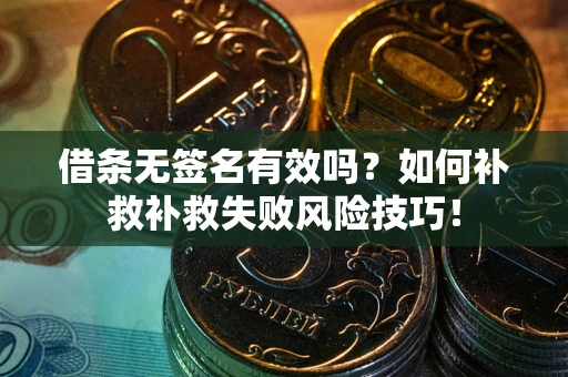 济南借条无签名有效吗？如何补救补救失败风险技巧！