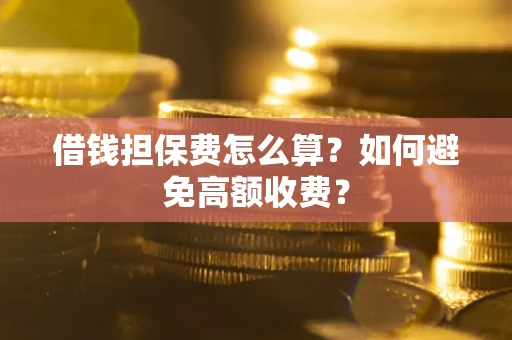 济南借钱担保费怎么算？如何避免高额收费？