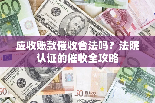 济南应收账款催收合法吗？法院认证的催收全攻略