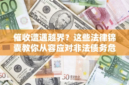 济南催收遭遇越界？这些法律锦囊教你从容应对非法债务危机
