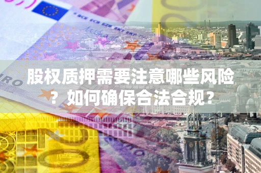 济南股权质押需要注意哪些风险？如何确保合法合规？