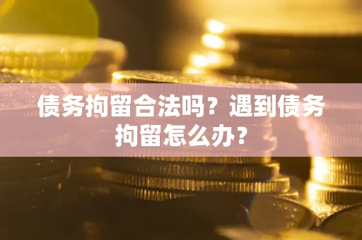 济南债务拘留合法吗？遇到债务拘留怎么办？