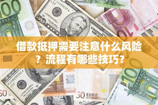 济南借款抵押需要注意什么风险？流程有哪些技巧？