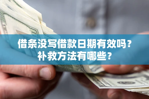 济南借条没写借款日期有效吗?补救方法有哪些? 济南借条没写借款日期有效吗?补救方法有哪些?