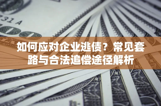 济南如何应对企业逃债？常见套路与合法追偿途径解析