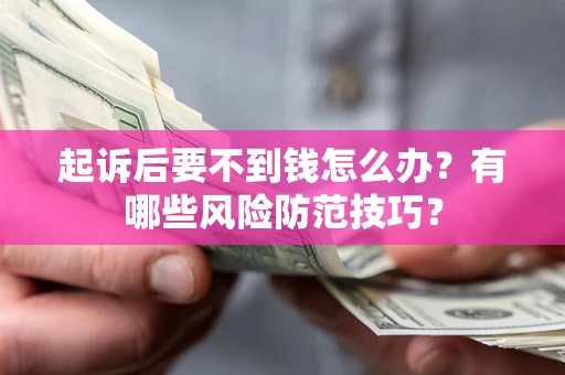 济南起诉后要不到钱怎么办?有哪些风险防范技巧? 济南起诉后要不到钱怎么办?有哪些风险防范技巧?