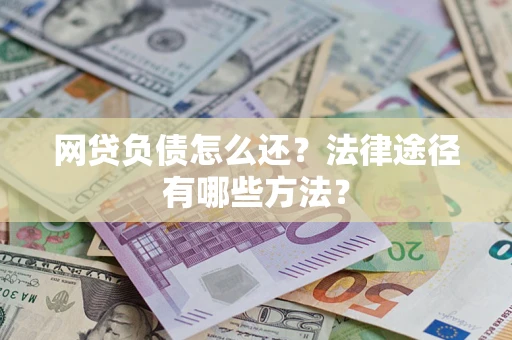 济南网贷负债怎么还？法律途径有哪些方法？