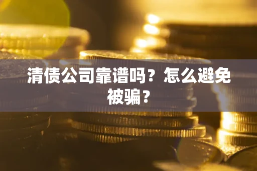 济南清债公司靠谱吗？怎么避免被骗？