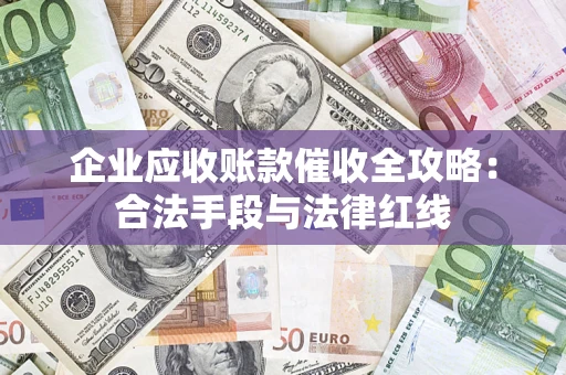济南企业应收账款催收全攻略：合法手段与法律红线