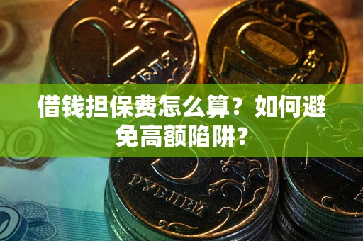 济南借钱担保费怎么算？如何避免高额陷阱？
