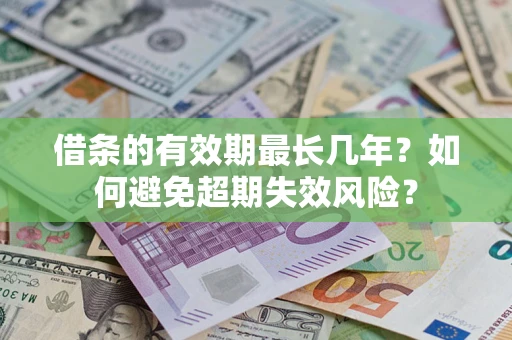 济南借条的有效期最长几年？如何避免超期失效风险？