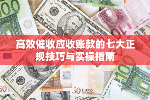 济南高效催收应收账款的七大正规技巧与实操指南