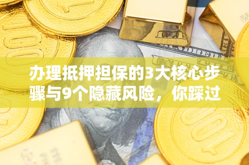 济南办理抵押担保的3大核心步骤与9个隐藏风险，你踩过哪个坑？
