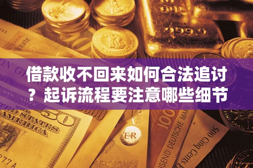 济南借款收不回来如何合法追讨？起诉流程要注意哪些细节？