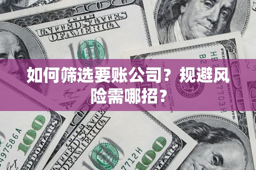 济南如何筛选要账公司？规避风险需哪招？