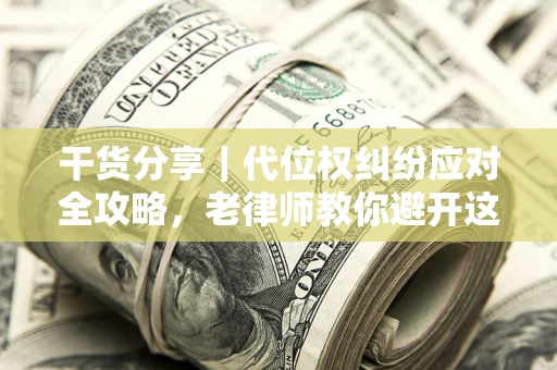 济南干货分享｜代位权纠纷应对全攻略，老律师教你避开这5大雷区