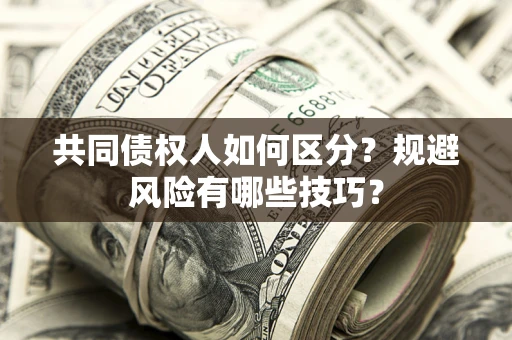 济南共同债权人如何区分？规避风险有哪些技巧？