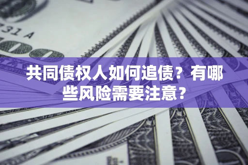 济南共同债权人如何追债？有哪些风险需要注意？