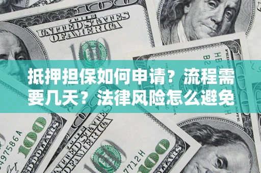 济南抵押担保如何申请？流程需要几天？法律风险怎么避免？避坑指南