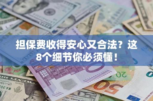 济南担保费收得安心又合法？这8个细节你必须懂！