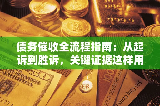 济南债务催收全流程指南：从起诉到胜诉，关键证据这样用