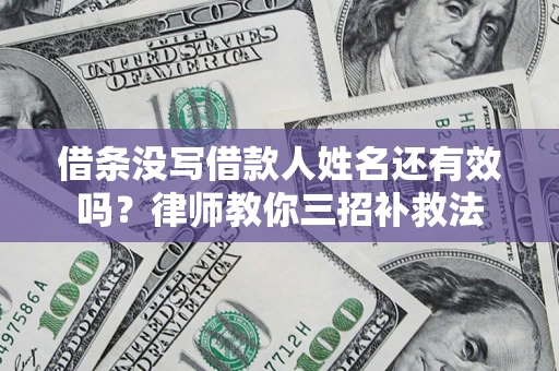济南借条没写借款人姓名还有效吗？律师教你三招补救法