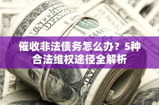 济南催收非法债务怎么办？5种合法维权途径全解析