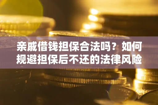 济南亲戚借钱担保合法吗？如何规避担保后不还的法律风险？