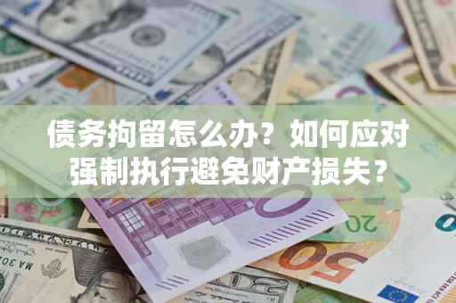 济南债务拘留怎么办？如何应对强制执行避免财产损失？