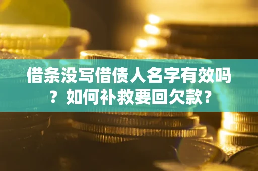 济南借条没写借债人名字有效吗？如何补救要回欠款？