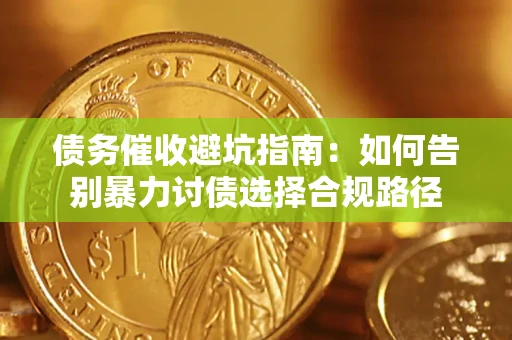 济南债务催收避坑指南：如何告别暴力讨债选择合规路径
