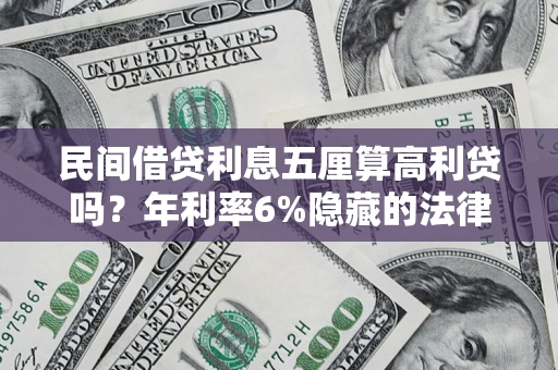 济南民间借贷利息五厘算高利贷吗？年利率6%隐藏的法律风险全解析