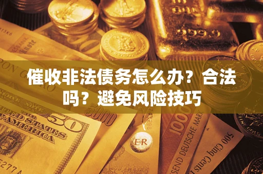 济南催收非法债务怎么办？合法吗？避免风险技巧