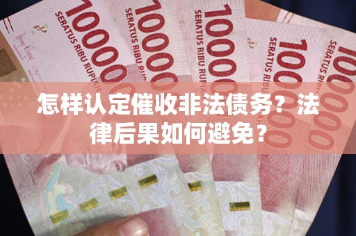 济南怎样认定催收非法债务？法律后果如何避免？
