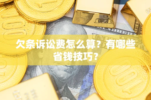 济南欠条诉讼费怎么算？有哪些省钱技巧？