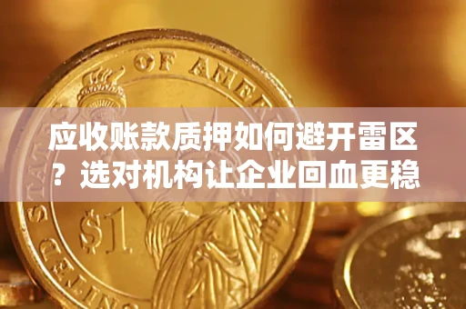 济南应收账款质押如何避开雷区？选对机构让企业回血更稳
