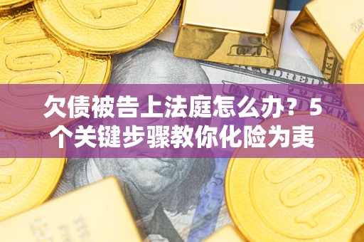 济南欠债被告上法庭怎么办？5个关键步骤教你化险为夷