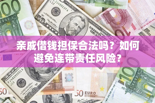 济南亲戚借钱担保合法吗？如何避免连带责任风险？