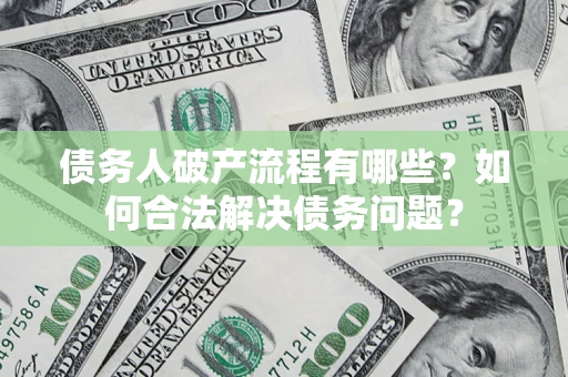 济南债务人破产流程有哪些？如何合法解决债务问题？