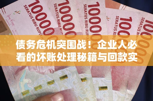 济南债务危机突围战！企业人必看的坏账处理秘籍与回款实战指南