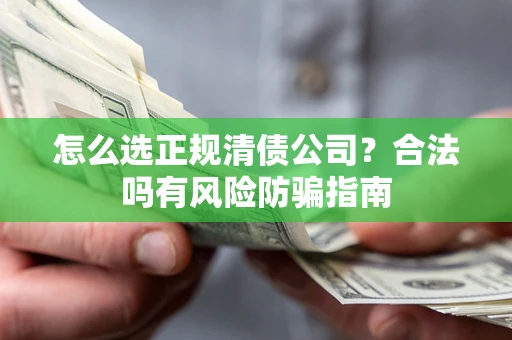济南怎么选正规清债公司？合法吗有风险防骗指南