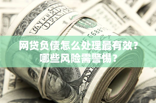 济南网贷负债怎么处理最有效？哪些风险需警惕？