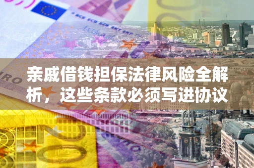 济南亲戚借钱担保法律风险全解析，这些条款必须写进协议