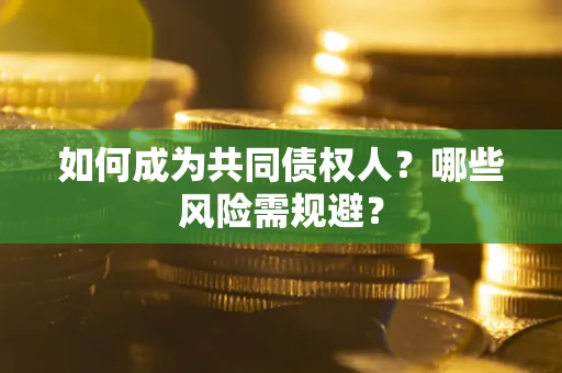 济南如何成为共同债权人？哪些风险需规避？