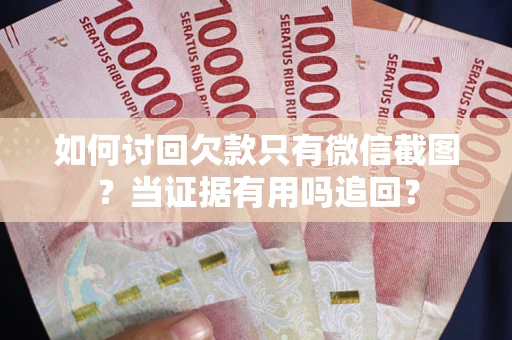 济南如何讨回欠款只有微信截图？当证据有用吗追回？