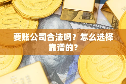 济南要账公司合法吗？怎么选择靠谱的？
