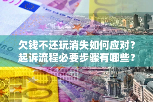 济南欠钱不还玩消失如何应对？起诉流程必要步骤有哪些？
