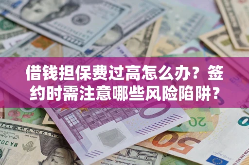 济南借钱担保费过高怎么办？签约时需注意哪些风险陷阱？