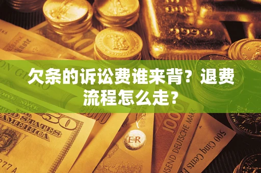 济南欠条的诉讼费谁来背？退费流程怎么走？