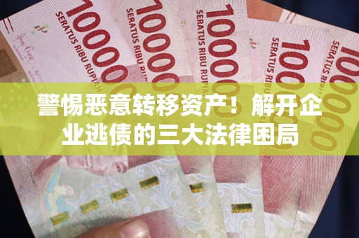济南警惕恶意转移资产！解开企业逃债的三大法律困局